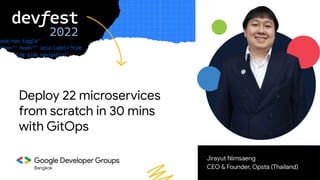 Bangkok
Jirayut Nimsaeng
CEO & Founder, Opsta (Thailand)
Deploy 22 microservices
from scratch in 30 mins
with GitOps
 