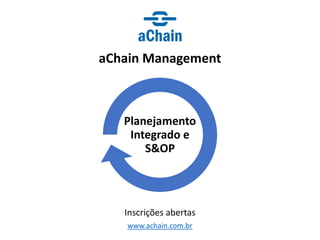 www.achain.com.br
aChain Management
Inscrições abertas
Planejamento
Integrado e
S&OP
 