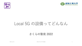 Local 5G の設備ってどんなん
さくらの聖夜 2022
2022.12.23 ⾼知⼯科⼤学 菊池豊 1
 