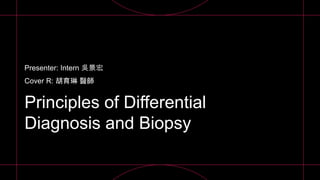 Principles of Differential
Diagnosis and Biopsy
Presenter: Intern 吳景宏
Cover R: 胡育琳 醫師
 