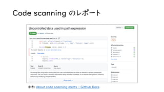 Code scanning のレポート
参考: About code scanning alerts - GitHub Docs
 