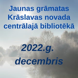 Jaunas grāmatas
Krāslavas novada
centrālajā bibliotēkā
2022.g.
decembris
 