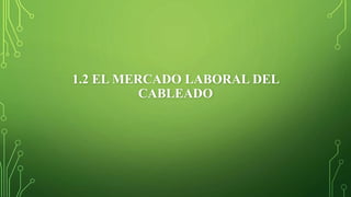 1.2 EL MERCADO LABORAL DEL
CABLEADO
 
