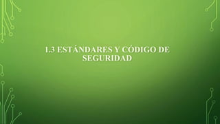 1.3 ESTÁNDARES Y CÓDIGO DE
SEGURIDAD
 