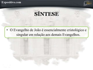 SÍNTESE
• O Evangelho de João é essencialmente cristológico e
singular em relação aos demais Evangelhos.
 