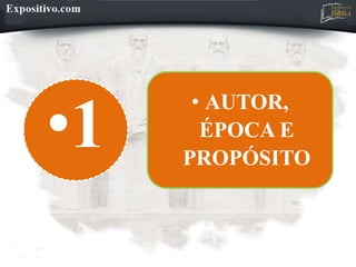 •1
• AUTOR,
ÉPOCA E
PROPÓSITO
 