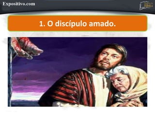 1. O discípulo amado.
 