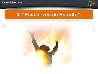 3. “Enchei-vos do Espírito”.
 