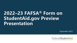 2022–23 FAFSA® Form on
StudentAid.gov Preview
Presentation
September 2021
 