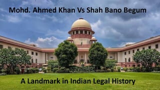 Mohd. Ahmed Khan Vs Shah Bano Begum
A Landmark in Indian Legal History
 