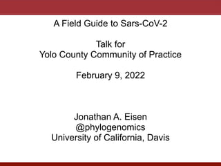 A Field Guide to Sars-CoV-2


Talk for


Yolo County Community of Practice


February 9, 2022


Jonathan A. Eisen


@phylogenomics


University of California, Davis


 