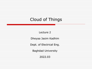 Cloud of Things
Lecture 2
Dheyaa Jasim Kadhim
Dept. of Electrical Eng.
Baghdad University
2022.03
 