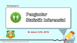 Pengantar Statistik Inferensial_M. Jainuri, S.Pd., M.Pd
M. Jainuri, S.Pd., M.Pd
Pertemuan 2
ORAGELO CHANNEL
 