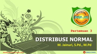 Distribusi Normal_M. Jainuri, M.Pd
1
DISTRIBUSI NORMAL
M. Jainuri, S.Pd., M.Pd
Pertemuan 3
ORAGELO CHANNEL
 
