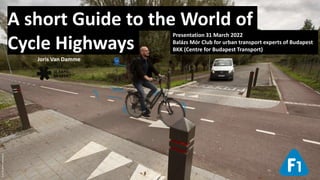 Foto
©
Stefan
dewickere
A short Guide to the World of
Cycle Highways
Joris Van Damme
Presentation 31 March 2022
Balázs Mór Club for urban transport experts of Budapest
BKK (Centre for Budapest Transport)
 
