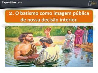2. O batismo como imagem pública
de nossa decisão interior.
 