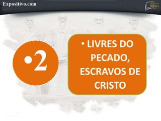 •2
• LIVRES DO
PECADO,
ESCRAVOS DE
CRISTO
 