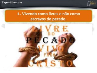 1. Vivendo como livres e não como
escravos do pecado.
 