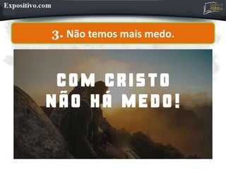 3. Não temos mais medo.
 