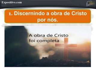 1. Discernindo a obra de Cristo
por nós.
 