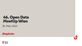46. Open Data
MeetUp Wien
30. März 2022
@ogdwien
 
