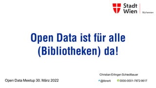 Open Data ist für alle
(Bibliotheken) da!
Open Data Meetup 30. März 2022
Christian Erlinger-Schiedlbauer
0000-0001-7872-9617
@librerli
 