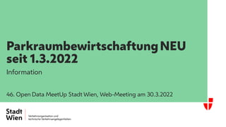 ParkraumbewirtschaftungNEU
seit 1.3.2022
Information
46. Open Data MeetUp Stadt Wien, Web-Meeting am 30.3.2022
 
