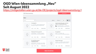 OGD Wien-Ideensammlung „Neu“
Seit August 2022
https://mitgestalten.wien.gv.at/de-DE/projects/ogd-ideensammlung-1
 