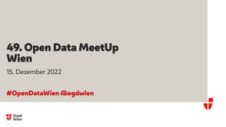49. Open Data MeetUp
Wien
15. Dezember 2022
#OpenDataWien @ogdwien
 