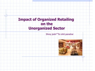 Impact of Organized Retailing  on the Unorganized Sector Shrey joshi’’’’’& rohit parashar .   