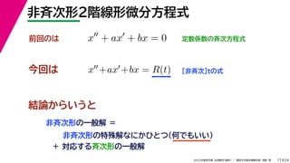 24
2022年度秋学期 応用数学（解析） ／ 関西大学総合情報学部 浅野 晃
非斉次形２階線形微分方程式
17
今回は ［非斉次］tの式
前回のは x
+ ax
+ bx = 0 定数係数の斉次方程式
x+ax+bx = R(t)
結論からいうと
非斉次形の一般解 ＝
非斉次形の特殊解なにかひとつ（何でもいい）
＋ 対応する斉次形の一般解
 
