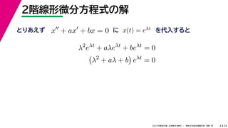 24
2022年度秋学期 応用数学（解析） ／ 関西大学総合情報学部 浅野 晃
２階線形微分方程式の解
4
x
+ ax
+ bx = 0 x(t) = eλt
とりあえず に を代入すると
λ2
eλt
+ aλeλt
+ beλt
= 0

λ2
+ aλ + b

eλt
= 0
 