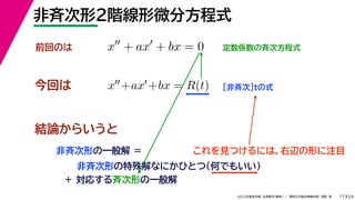 24
2022年度秋学期 応用数学（解析） ／ 関西大学総合情報学部 浅野 晃
非斉次形２階線形微分方程式
17
これを見つけるには，右辺の形に注目
今回は ［非斉次］tの式
前回のは x
+ ax
+ bx = 0 定数係数の斉次方程式
x+ax+bx = R(t)
結論からいうと
非斉次形の一般解 ＝
非斉次形の特殊解なにかひとつ（何でもいい）
＋ 対応する斉次形の一般解
 