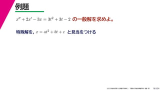 24
2022年度秋学期 応用数学（解析） ／ 関西大学総合情報学部 浅野 晃
例題
18
の一般解を求めよ。
x + 2x − 3x = 3t2 + 3t − 2
特殊解を， x = at2 + bt + c と見当をつける
 