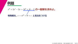 24
2022年度秋学期 応用数学（解析） ／ 関西大学総合情報学部 浅野 晃
例題
18
の一般解を求めよ。
x + 2x − 3x = 3t2 + 3t − 2
特殊解を， x = at2 + bt + c と見当をつける
 