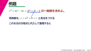24
2022年度秋学期 応用数学（解析） ／ 関西大学総合情報学部 浅野 晃
例題
18
の一般解を求めよ。
x + 2x − 3x = 3t2 + 3t − 2
特殊解を， x = at2 + bt + c と見当をつける
これを元の方程式に代入して整理すると
 