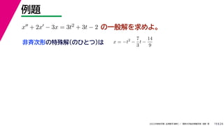 24
2022年度秋学期 応用数学（解析） ／ 関西大学総合情報学部 浅野 晃
例題
19
の一般解を求めよ。
x + 2x − 3x = 3t2 + 3t − 2
x = −t2
−
7
3
t −
14
9
非斉次形の特殊解（のひとつ）は
 