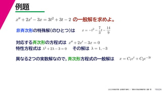 24
2022年度秋学期 応用数学（解析） ／ 関西大学総合情報学部 浅野 晃
例題
19
の一般解を求めよ。
x + 2x − 3x = 3t2 + 3t − 2
x = −t2
−
7
3
t −
14
9
非斉次形の特殊解（のひとつ）は
対応する斉次形の方程式は x + 2x − 3x = 0
解 定数
特性方程式は λ2 + 2λ − 3 = 0 その解は λ = 1, −3
異なる２つの実数解なので，斉次形方程式の一般解は x = C1et + C2e−3t
 