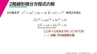 24
2022年度秋学期 応用数学（解析） ／ 関西大学総合情報学部 浅野 晃
２階線形微分方程式の解
4
ここが 0 になるような λ については
x = eλt は解，その定数倍も解
x
+ ax
+ bx = 0 x(t) = eλt
とりあえず に を代入すると
λ2
eλt
+ aλeλt
+ beλt
= 0

λ2
+ aλ + b

eλt
= 0
 