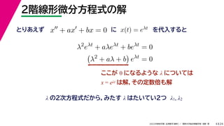 24
2022年度秋学期 応用数学（解析） ／ 関西大学総合情報学部 浅野 晃
２階線形微分方程式の解
4
ここが 0 になるような λ については
x = eλt は解，その定数倍も解
x
+ ax
+ bx = 0
λ の２次方程式だから，みたす λ はたいてい２つ λ1, λ2
x(t) = eλt
とりあえず に を代入すると
λ2
eλt
+ aλeλt
+ beλt
= 0

λ2
+ aλ + b

eλt
= 0
 