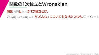 24
2022年度秋学期 応用数学（解析） ／ 関西大学総合情報学部 浅野 晃
関数の１次独立とWronskian
23
関数 x1(t)と x2(t)が１次独立とは，
C1x1(t) + C2x2(t) = 0 が どんな t についてもなりたつなら，C1 = C2 = 0
 