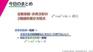 24
2022年度秋学期 応用数学（解析） ／ 関西大学総合情報学部 浅野 晃
今日のまとめ
24
定数係数・非斉次形の
２階線形微分方程式
x+ax+bx = R(t)
非斉次形の一般解 ＝
非斉次形の特殊解なにかひとつ（何でもいい）
＋ 対応する斉次形の一般解
x
+ ax
+ bx = 0
 