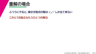 24
2022年度秋学期 応用数学（解析） ／ 関西大学総合情報学部 浅野 晃
重解の場合
8
これと１次独立なもうひとつの解は
ふつうにやると，微分方程式の解は しか出て来ない
C1eλ1t
 