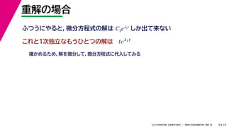 24
2022年度秋学期 応用数学（解析） ／ 関西大学総合情報学部 浅野 晃
重解の場合
8
これと１次独立なもうひとつの解は
ふつうにやると，微分方程式の解は しか出て来ない
C1eλ1t
teλ1t
確かめるため，解を微分して，微分方程式に代入してみる
 