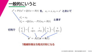 24
2022年度秋学期 応用数学（解析） ／ 関西大学総合情報学部 浅野 晃
一般的にいうと
12
を， とおいて
x
+ P(t)x
+ Q(t)x = R(t) x1 = x, x2 = x
x
1 = x2
x
2 = −Q(t)x1 − P(t)x2 + R(t)
と表す

x
1
x
2

=

0 1
−Q(t) −P(t)
 
x1
x2

+

0
R(t)

行列で
x
= A(t)x + b(t)
１階線形微分方程式の形になる
 