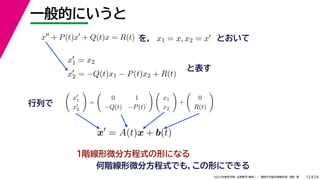 24
2022年度秋学期 応用数学（解析） ／ 関西大学総合情報学部 浅野 晃
一般的にいうと
12
を， とおいて
x
+ P(t)x
+ Q(t)x = R(t) x1 = x, x2 = x
x
1 = x2
x
2 = −Q(t)x1 − P(t)x2 + R(t)
と表す

x
1
x
2

=

0 1
−Q(t) −P(t)
 
x1
x2

+

0
R(t)

行列で
x
= A(t)x + b(t)
１階線形微分方程式の形になる
何階線形微分方程式でも，この形にできる
 