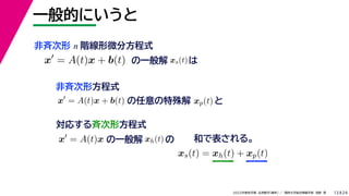 24
2022年度秋学期 応用数学（解析） ／ 関西大学総合情報学部 浅野 晃
一般的にいうと
13
非斉次形 n 階線形微分方程式
の一般解
x
= A(t)x + b(t)
の任意の特殊解 xp(t) と
xs(t)は
対応する斉次形方程式
x
= A(t)x
x
= A(t)x + b(t)
非斉次形方程式
の一般解 xh(t) の 和で表される。
xs(t) = xh(t) + xp(t)
 