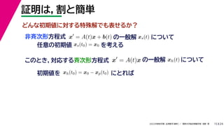 24
2022年度秋学期 応用数学（解析） ／ 関西大学総合情報学部 浅野 晃
証明は，割と簡単
15
x
= A(t)x + b(t)
非斉次形方程式
任意の初期値 xs(t0) = x0 を考える
の一般解 xs(t) について
このとき，対応する斉次形方程式 x
= A(t)x の一般解 xh(t) について
初期値を にとれば
xh(t0) = x0 − xp(t0)
どんな初期値に対する特殊解でも表せるか？
 