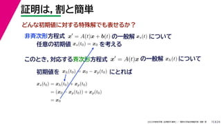 24
2022年度秋学期 応用数学（解析） ／ 関西大学総合情報学部 浅野 晃
証明は，割と簡単
15
x
= A(t)x + b(t)
非斉次形方程式
任意の初期値 xs(t0) = x0 を考える
の一般解 xs(t) について
このとき，対応する斉次形方程式 x
= A(t)x の一般解 xh(t) について
初期値を にとれば
xh(t0) = x0 − xp(t0)
xs(t0) = xh(t0) + xp(t0)
= (x0 − xp(t0)) + xp(t0)
= x0
どんな初期値に対する特殊解でも表せるか？
 