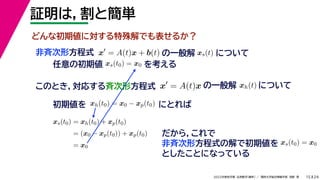 24
2022年度秋学期 応用数学（解析） ／ 関西大学総合情報学部 浅野 晃
証明は，割と簡単
15
x
= A(t)x + b(t)
非斉次形方程式
任意の初期値 xs(t0) = x0 を考える
の一般解 xs(t) について
このとき，対応する斉次形方程式 x
= A(t)x の一般解 xh(t) について
初期値を にとれば
xh(t0) = x0 − xp(t0)
xs(t0) = xh(t0) + xp(t0)
= (x0 − xp(t0)) + xp(t0)
= x0
だから，これで
非斉次形方程式の解で初期値を xs(t0) = x0
としたことになっている
どんな初期値に対する特殊解でも表せるか？
 